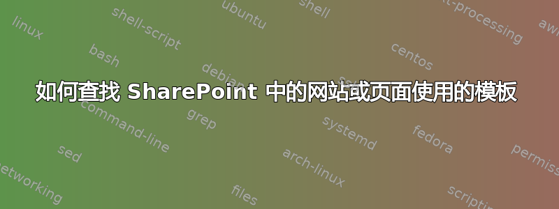 如何查找 SharePoint 中的网站或页面使用的模板