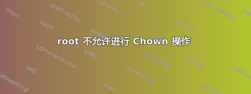 root 不允许进行 Chown 操作