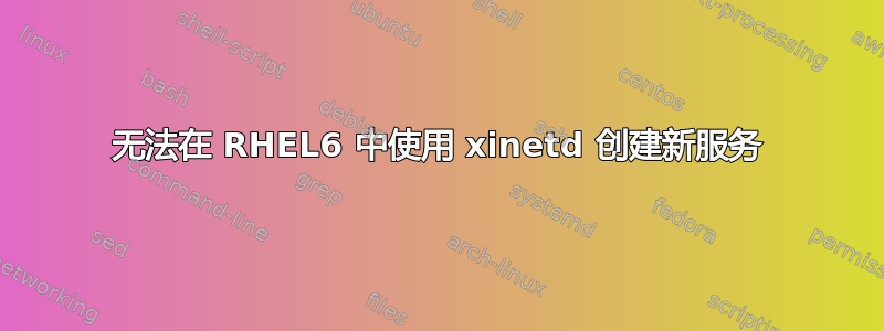 无法在 RHEL6 中使用 xinetd 创建新服务