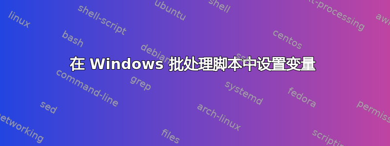 在 Windows 批处理脚本中设置变量