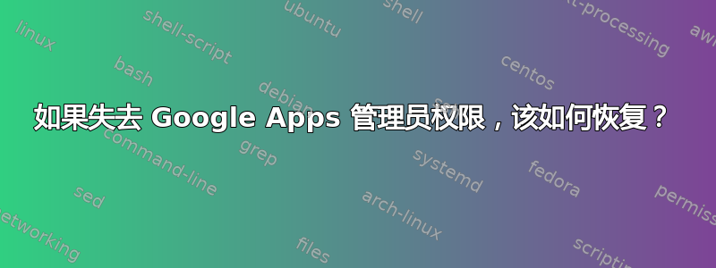 如果失去 Google Apps 管理员权限，该如何恢复？