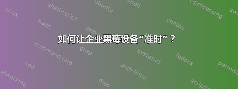 如何让企业黑莓设备“准时”？