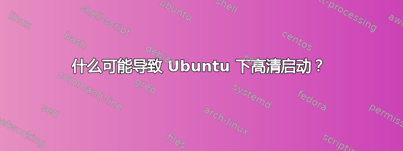 什么可能导致 Ubuntu 下高清启动？