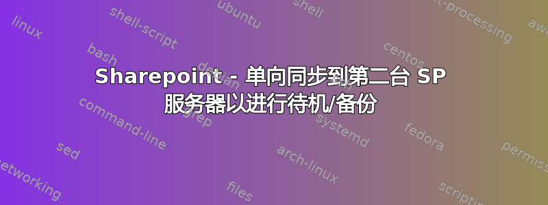 Sharepoint - 单向同步到第二台 SP 服务器以进行待机/备份