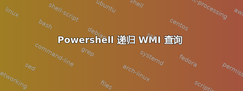 Powershell 递归 WMI 查询