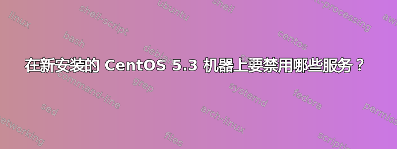 在新安装的 CentOS 5.3 机器上要禁用哪些服务？