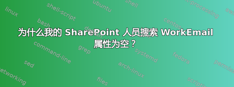 为什么我的 SharePoint 人员搜索 WorkEmail 属性为空？