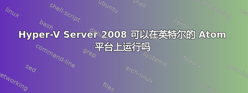 Hyper-V Server 2008 可以在英特尔的 Atom 平台上运行吗