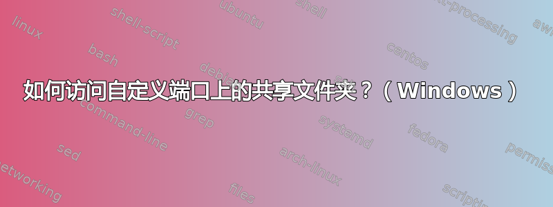 如何访问自定义端口上的共享文件夹？（Windows）