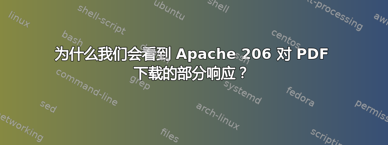 为什么我们会看到 Apache 206 对 PDF 下载的部分响应？