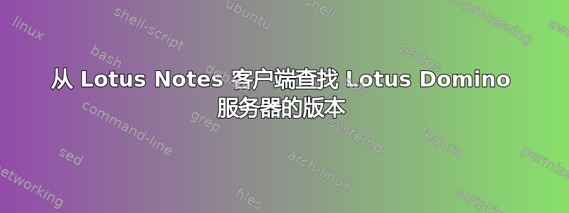 从 Lotus Notes 客户端查找 Lotus Domino 服务器的版本