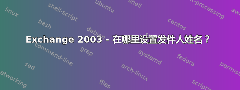 Exchange 2003 - 在哪里设置发件人姓名？