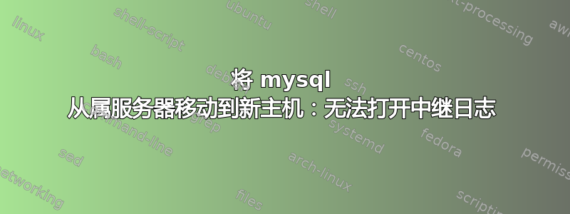 将 mysql 从属服务器移动到新主机：无法打开中继日志