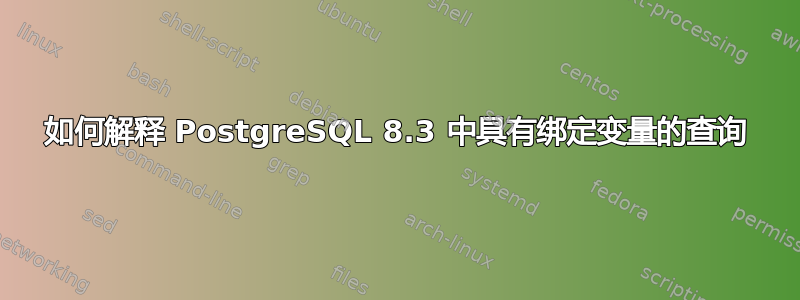 如何解释 PostgreSQL 8.3 中具有绑定变量的查询