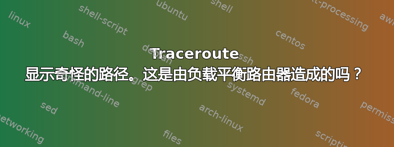 Traceroute 显示奇怪的路径。这是由负载平衡路由器造成的吗？