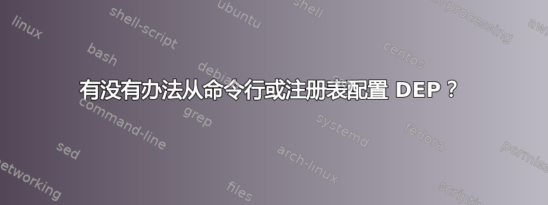 有没有办法从命令行或注册表配置 DEP？