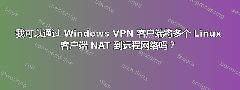 我可以通过 Windows VPN 客户端将多个 Linux 客户端 NAT 到远程网络吗？