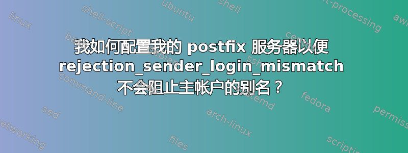 我如何配置我的 postfix 服务器以便 rejection_sender_login_mismatch 不会阻止主帐户的别名？