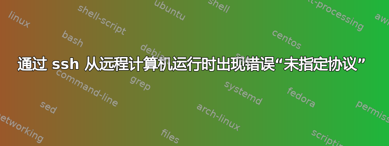 通过 ssh 从远程计算机运行时出现错误“未指定协议”