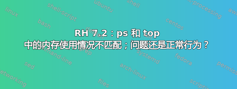 RH 7.2：ps 和 top 中的内存使用情况不匹配；问题还是正常行为？