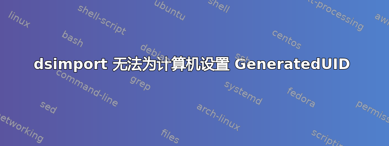 dsimport 无法为计算机设置 GeneratedUID