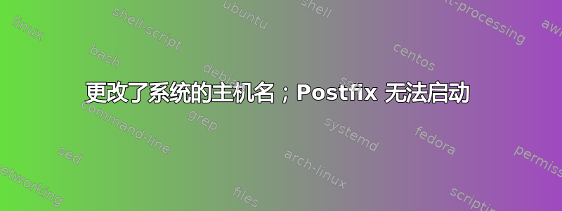 更改了系统的主机名；Postfix 无法启动