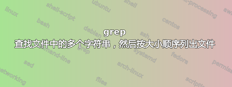 grep 查找文件中的多个字符串，然后按大小顺序列出文件