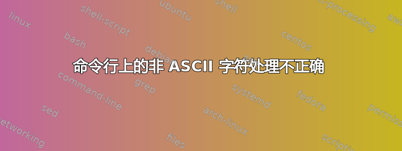 命令行上的非 ASCII 字符处理不正确