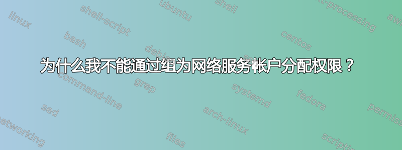 为什么我不能通过组为网络服务帐户分配权限？