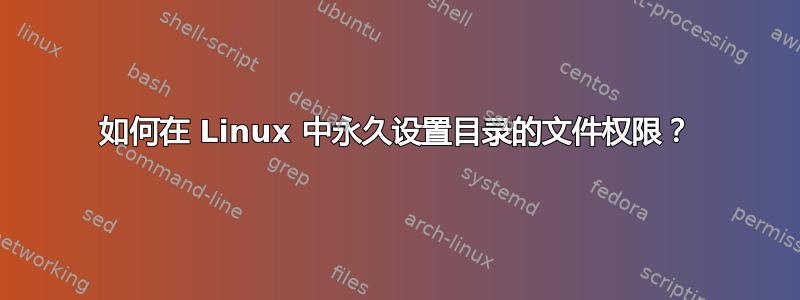 如何在 Linux 中永久设置目录的文件权限？