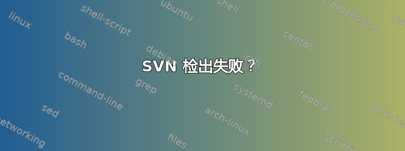 SVN 检出失败？