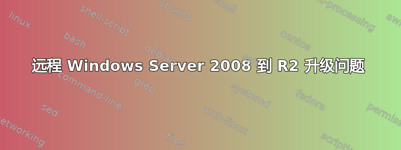 远程 Windows Server 2008 到 R2 升级问题