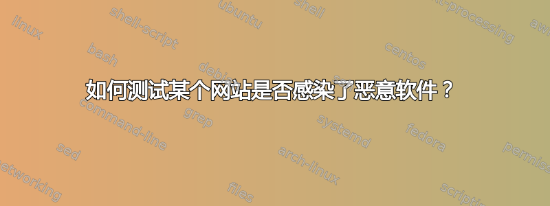 如何测试某个网站是否感染了恶意软件？