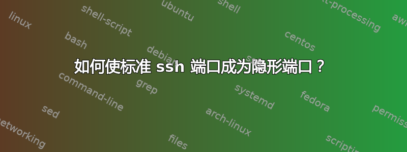 如何使标准 ssh 端口成为隐形端口？