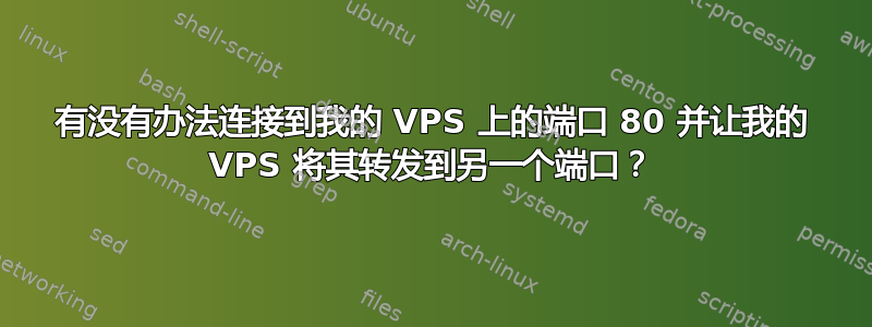 有没有办法连接到我的 VPS 上的端口 80 并让我的 VPS 将其转发到另一个端口？