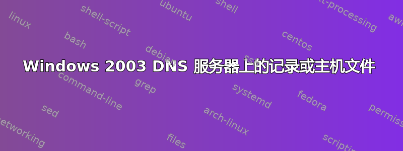 Windows 2003 DNS 服务器上的记录或主机文件