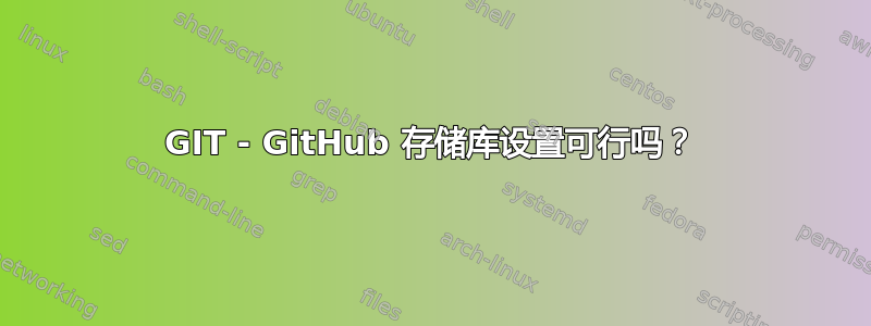 GIT - GitHub 存储库设置可行吗？