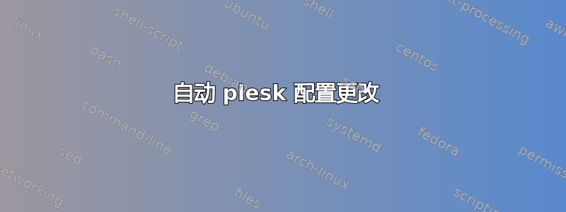 自动 plesk 配置更改 