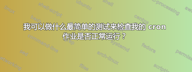 我可以做什么最简单的测试来检查我的 cron 作业是否正常运行？