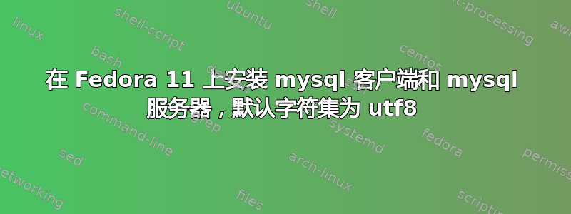 在 Fedora 11 上安装 mysql 客户端和 mysql 服务器，默认字符集为 utf8