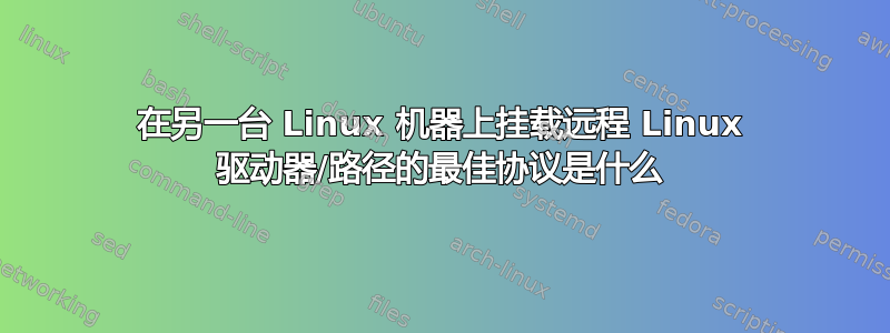 在另一台 Linux 机器上挂载远程 Linux 驱动器/路径的最佳协议是什么