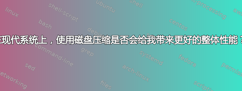 在现代系统上，使用磁盘压缩是否会给我带来更好的整体性能？