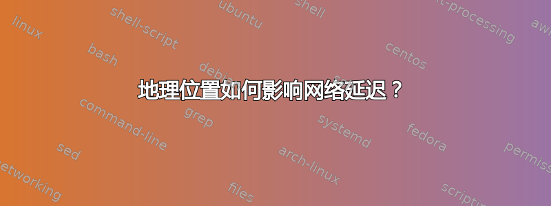 地理位置如何影响网络延迟？