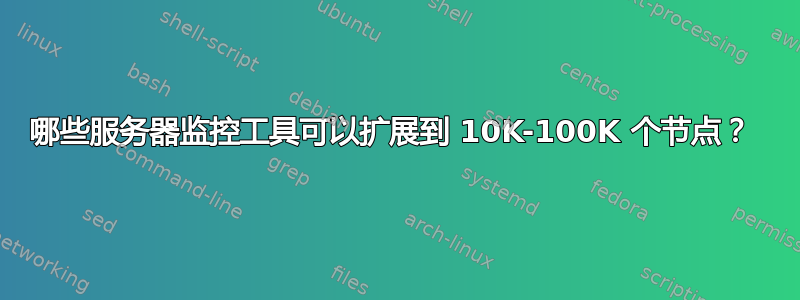 哪些服务器监控工具可以扩展到 10K-100K 个节点？ 