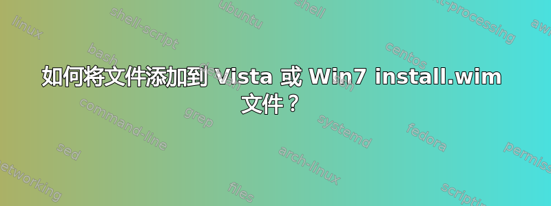 如何将文件添加到 Vista 或 Win7 install.wim 文件？