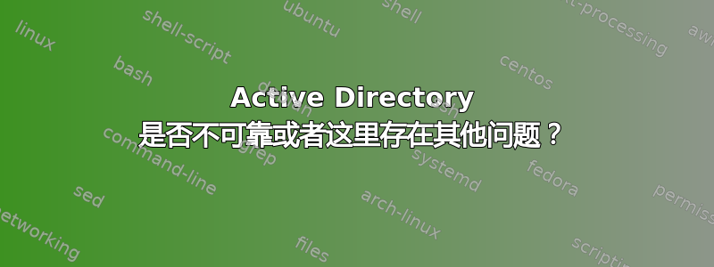 Active Directory 是否不可靠或者这里存在其他问题？