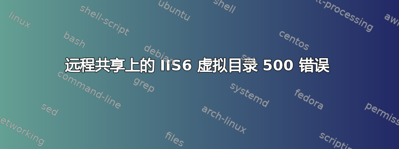 远程共享上的 IIS6 虚拟目录 500 错误