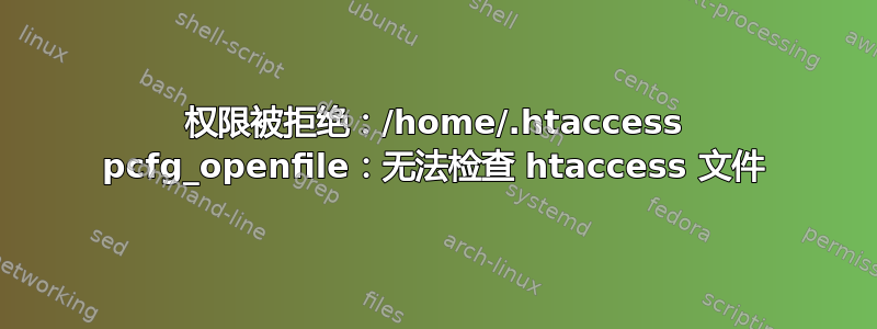 权限被拒绝：/home/.htaccess pcfg_openfile：无法检查 htaccess 文件