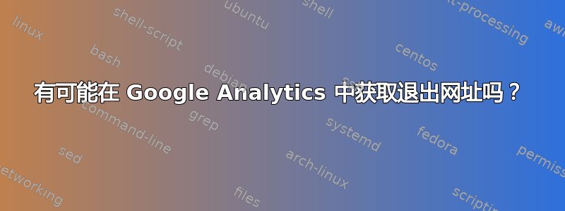 有可能在 Google Analytics 中获取退出网址吗？