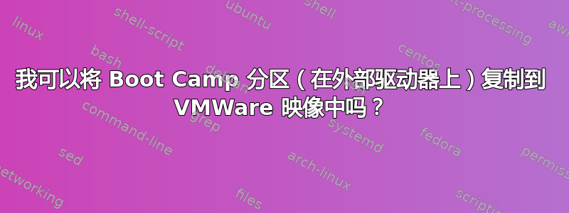 我可以将 Boot Camp 分区（在外部驱动器上）复制到 VMWare 映像中吗？